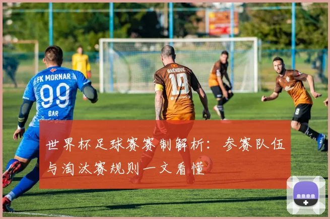 世界杯足球赛赛制解析：参赛队伍与淘汰赛规则一文看懂