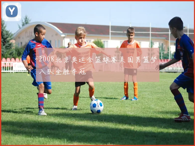 2008北京奥运会篮球赛美国男篮梦八队全胜夺冠