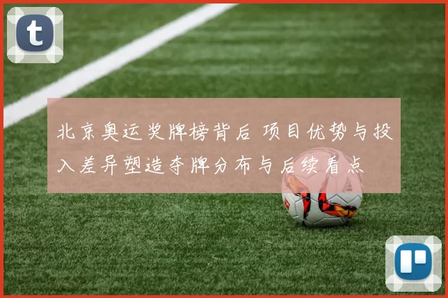 北京奥运奖牌榜背后 项目优势与投入差异塑造夺牌分布与后续看点