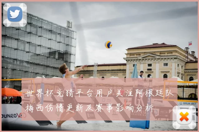 世界杯竞猜平台用户关注阿根廷队梅西伤情更新及赛事影响分析