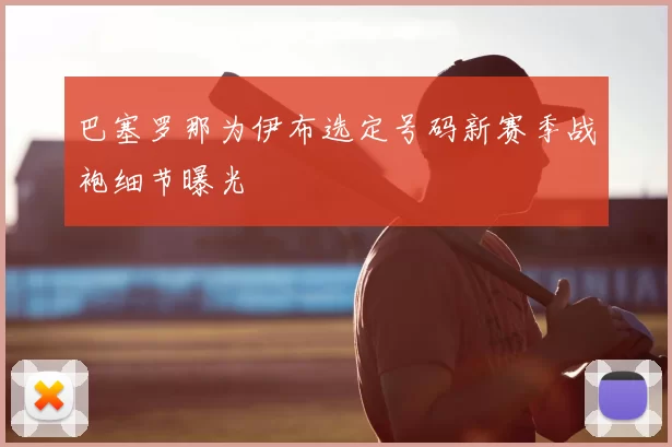 巴塞罗那为伊布选定号码新赛季战袍细节曝光