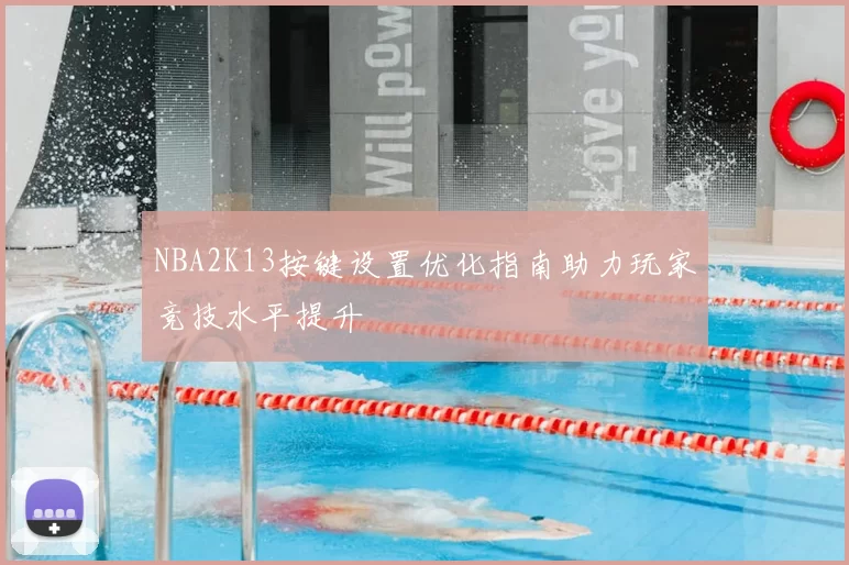 NBA2K13按键设置优化指南助力玩家竞技水平提升