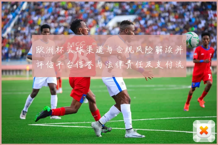 欧洲杯买球渠道与合规风险解读并评估平台信誉与法律责任及支付流程