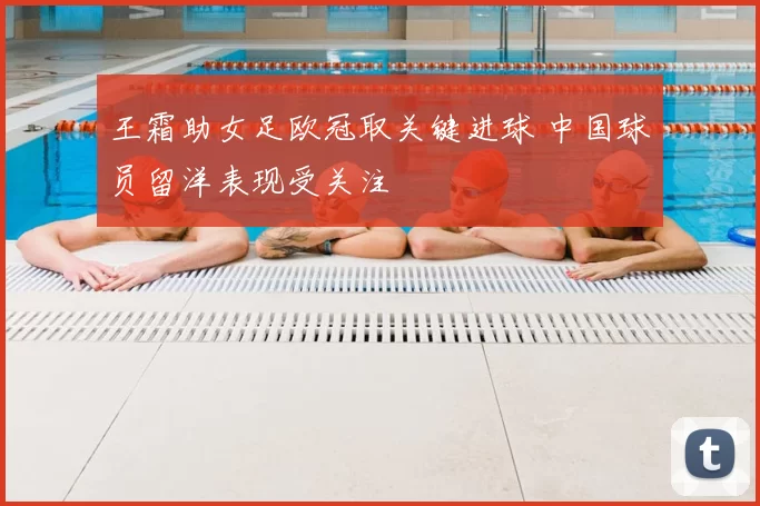 王霜助女足欧冠取关键进球 中国球员留洋表现受关注