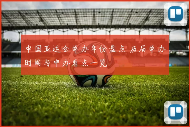 中国亚运会举办年份盘点 历届举办时间与申办看点一览