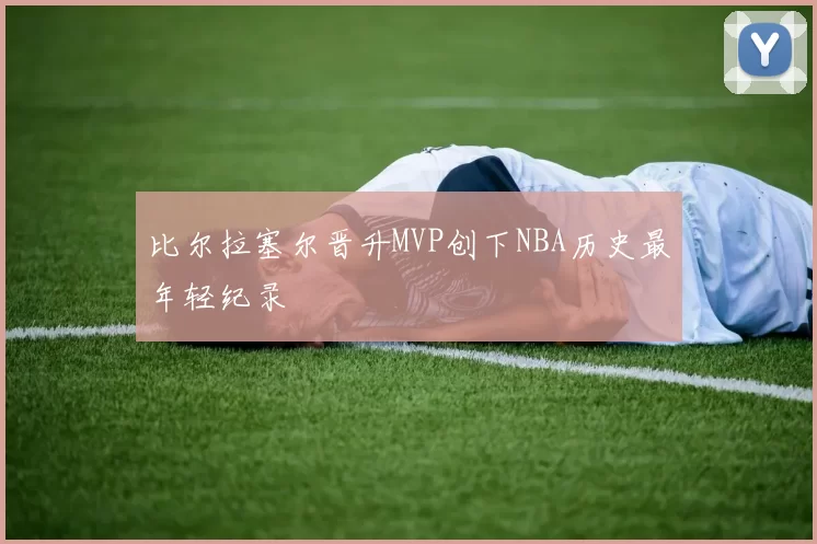 比尔拉塞尔晋升MVP创下NBA历史最年轻纪录