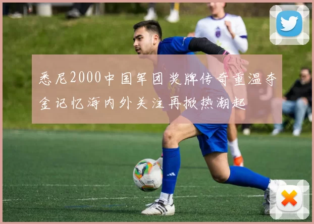 悉尼2000中国军团奖牌传奇重温夺金记忆海内外关注再掀热潮起