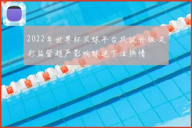 2022年世界杯买球平台风波升级 足彩监管趋严影响球迷下注热情
