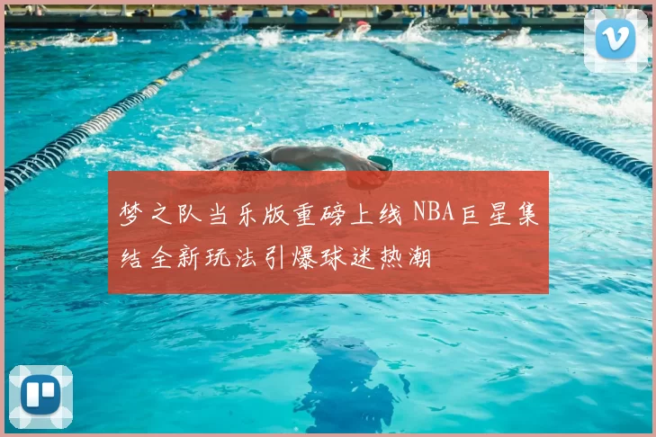 梦之队当乐版重磅上线 NBA巨星集结全新玩法引爆球迷热潮