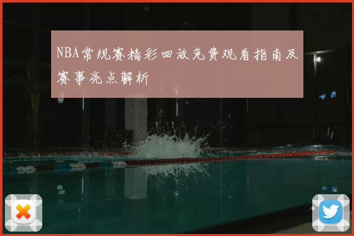 NBA常规赛精彩回放免费观看指南及赛事亮点解析