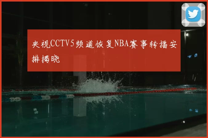 央视CCTV5频道恢复NBA赛事转播安排揭晓
