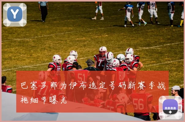 巴塞罗那为伊布选定号码新赛季战袍细节曝光