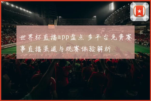 世界杯直播app盘点 多平台免费赛事直播渠道与观赛体验解析