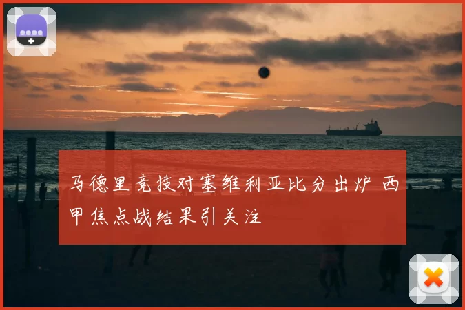 马德里竞技对塞维利亚比分出炉 西甲焦点战结果引关注