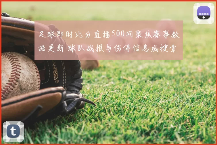 足球即时比分直播500网聚焦赛事数据更新 球队战报与伤停信息成搜索热点