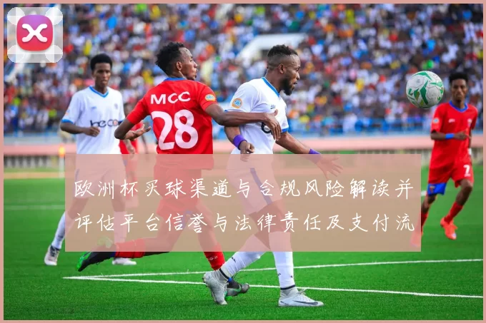 欧洲杯买球渠道与合规风险解读并评估平台信誉与法律责任及支付流程