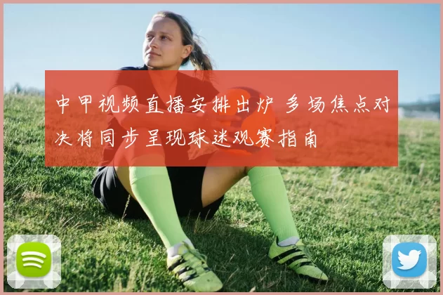 中甲视频直播安排出炉 多场焦点对决将同步呈现球迷观赛指南