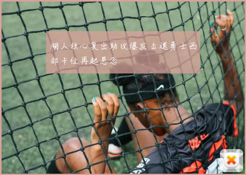 湖人核心复出助攻爆发击退勇士西部卡位再起悬念