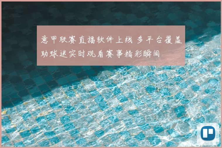 意甲联赛直播软件上线 多平台覆盖助球迷实时观看赛事精彩瞬间