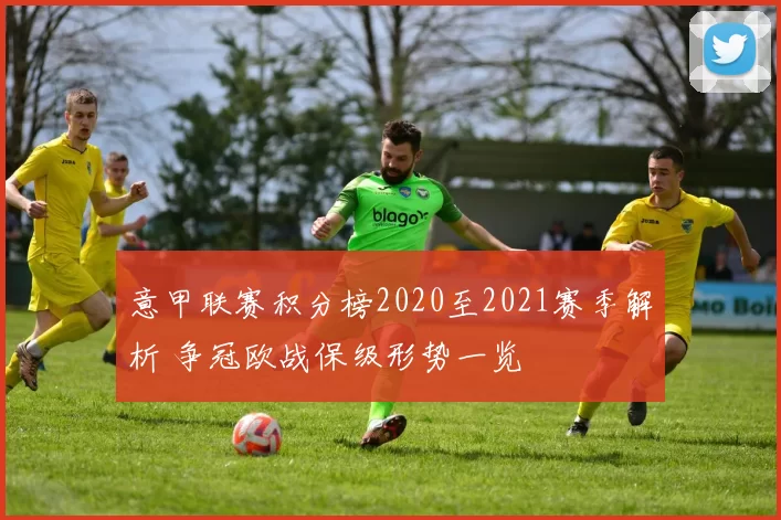 意甲联赛积分榜2020至2021赛季解析 争冠欧战保级形势一览