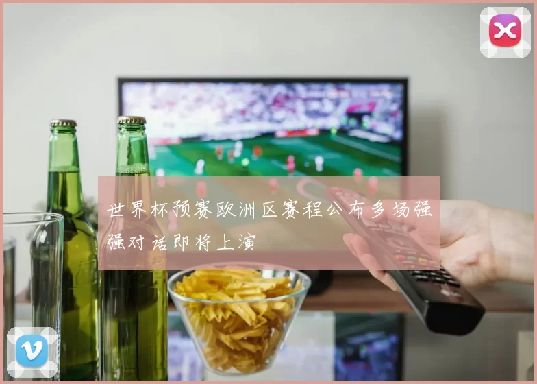 世界杯预赛欧洲区赛程公布多场强强对话即将上演