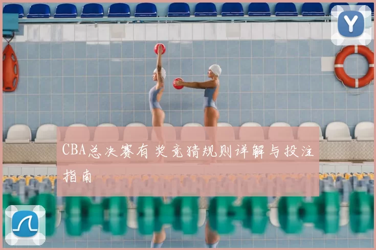 CBA总决赛有奖竞猜规则详解与投注指南