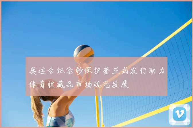 奥运会纪念钞保护套正式发行助力体育收藏品市场规范发展