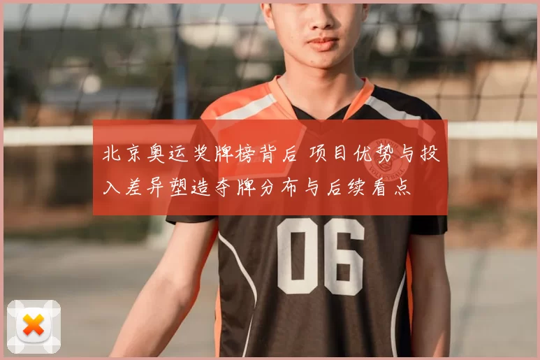 北京奥运奖牌榜背后 项目优势与投入差异塑造夺牌分布与后续看点