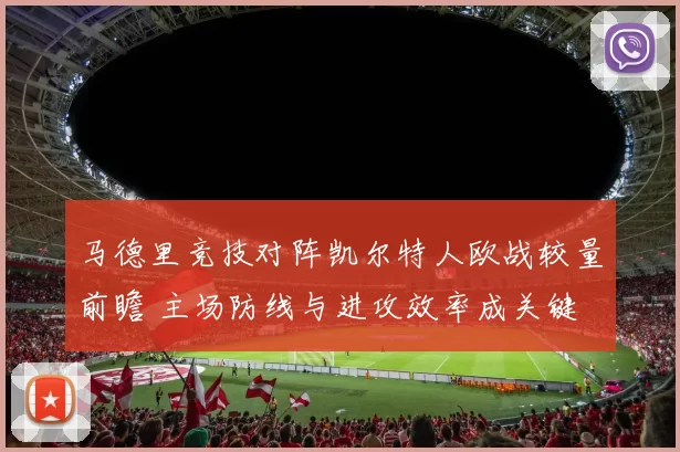 马德里竞技对阵凯尔特人欧战较量前瞻 主场防线与进攻效率成关键