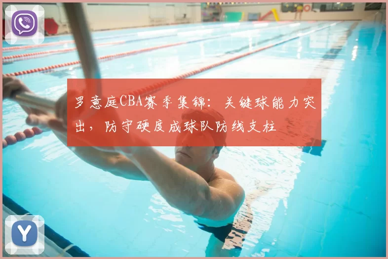 罗意庭CBA赛季集锦：关键球能力突出，防守硬度成球队防线支柱