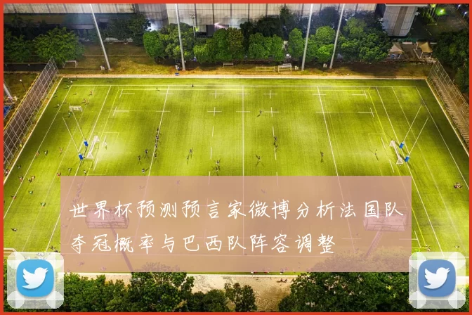 世界杯预测预言家微博分析法国队夺冠概率与巴西队阵容调整