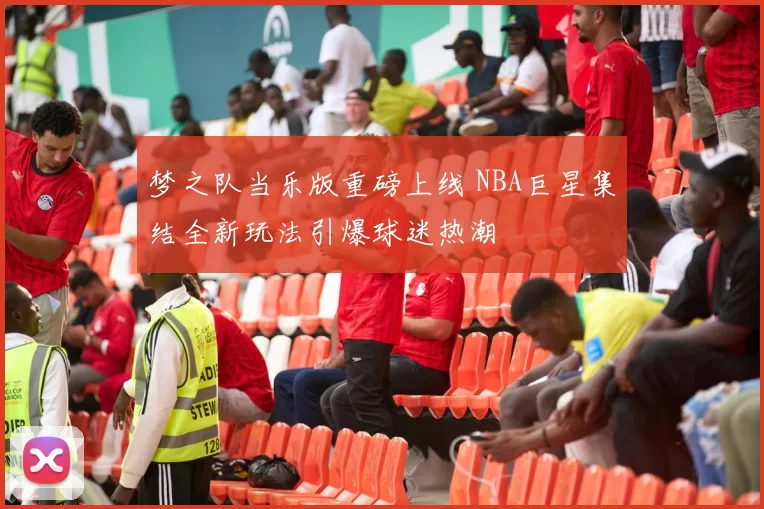 梦之队当乐版重磅上线 NBA巨星集结全新玩法引爆球迷热潮