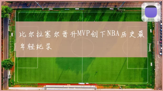 比尔拉塞尔晋升MVP创下NBA历史最年轻纪录