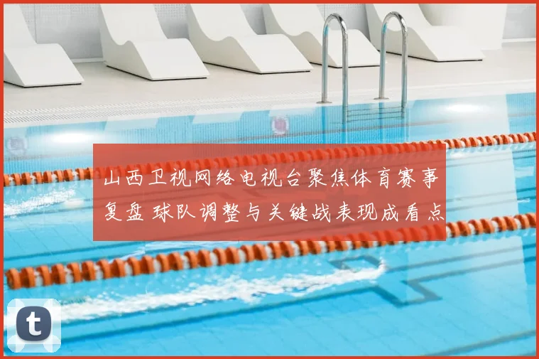 山西卫视网络电视台聚焦体育赛事复盘 球队调整与关键战表现成看点