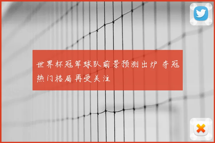 世界杯冠军球队前景预测出炉 夺冠热门格局再受关注