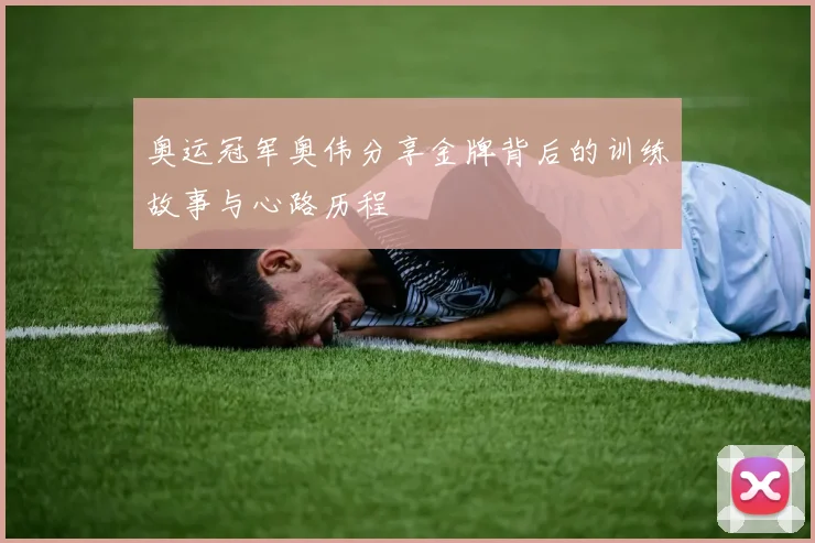 奥运冠军奥伟分享金牌背后的训练故事与心路历程