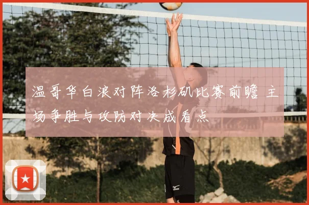 温哥华白浪对阵洛杉矶比赛前瞻 主场争胜与攻防对决成看点