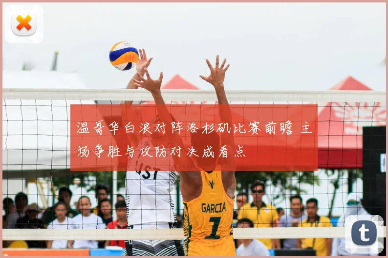 温哥华白浪对阵洛杉矶比赛前瞻 主场争胜与攻防对决成看点