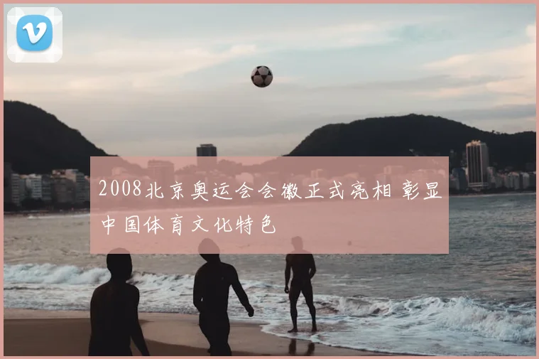 2008北京奥运会会徽正式亮相 彰显中国体育文化特色