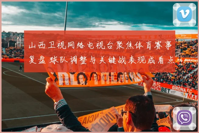 山西卫视网络电视台聚焦体育赛事复盘 球队调整与关键战表现成看点