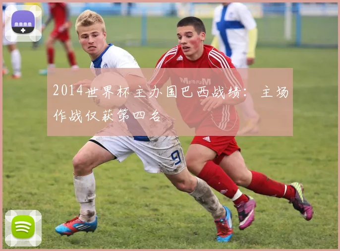 2014世界杯主办国巴西战绩:主场作战仅获第四名
